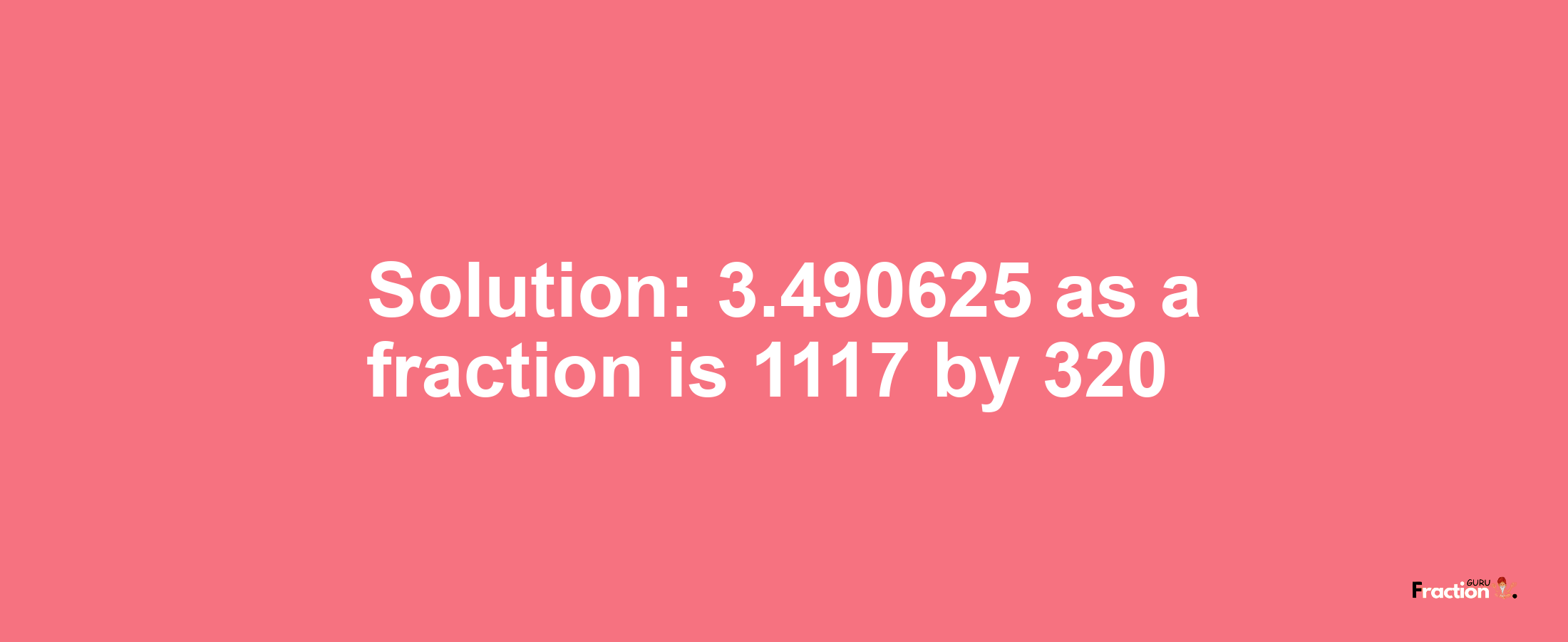 Solution:3.490625 as a fraction is 1117/320